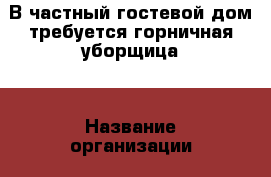 В частный гостевой дом требуется горничная-уборщица. › Название организации ­ частный гостевой дом › Отрасль предприятия ­ туризм и рестораны › Название вакансии ­ горничная-уборщица › Место работы ­ поселок Архипо-Осиповка, переулок Глухой 11А › Минимальный оклад ­ 15 000 › Максимальный оклад ­ 30 000 - Краснодарский край, Геленджик г. Работа » Вакансии   . Краснодарский край,Геленджик г.